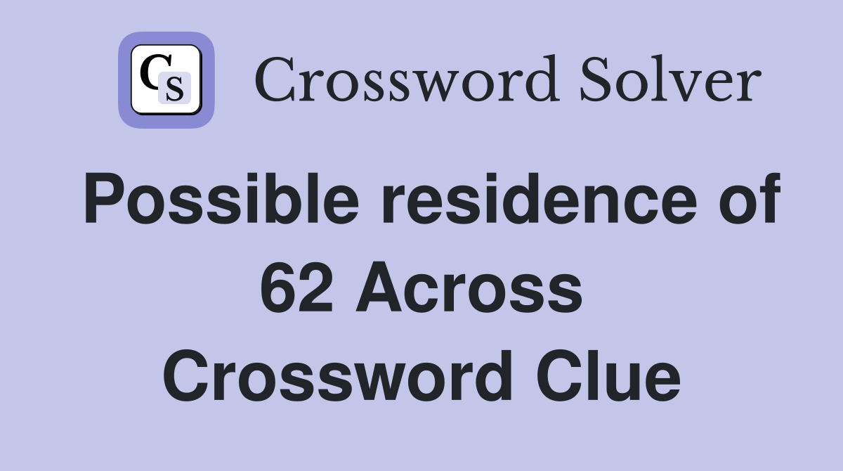 Possible residence of 62 Across Crossword Clue