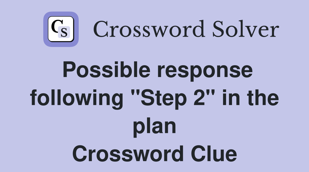 Possible response following "Step 2" in the plan Crossword Clue