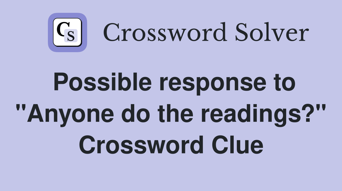 Possible response to "Anyone do the readings?" Crossword Clue