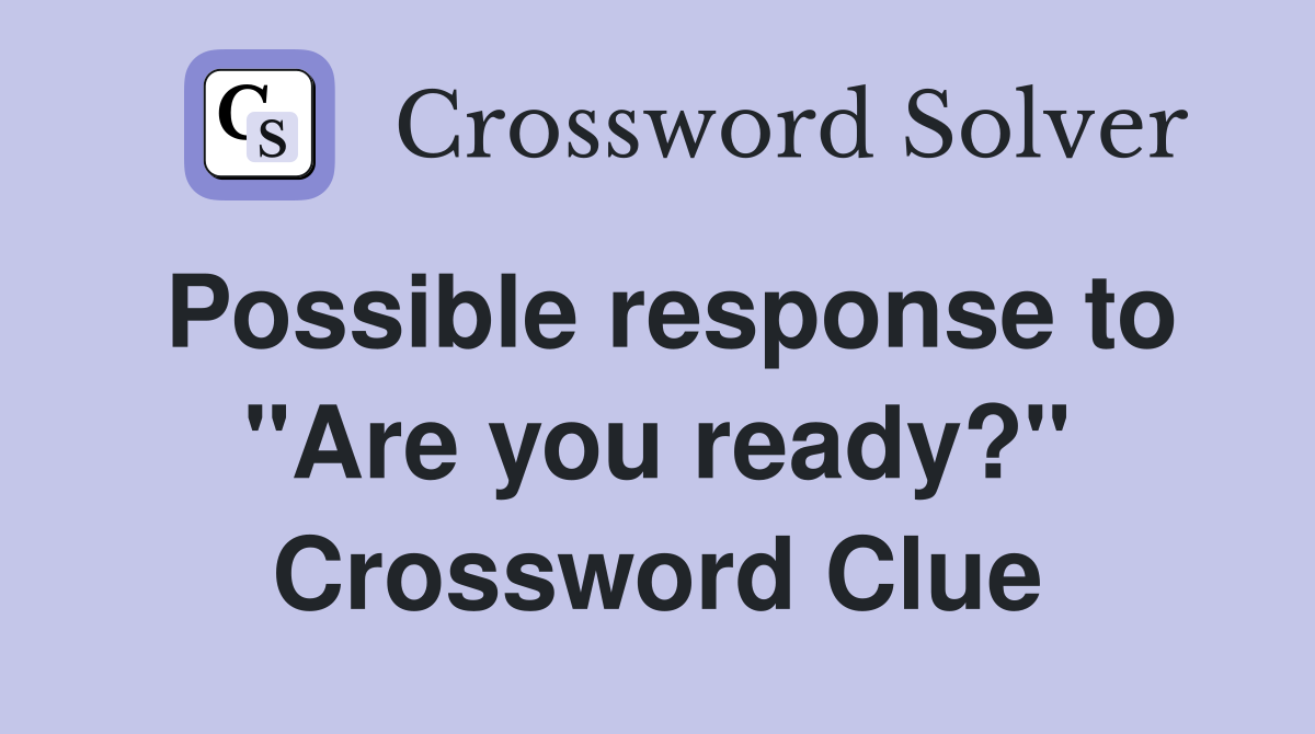 Possible response to "Are you ready?" Crossword Clue