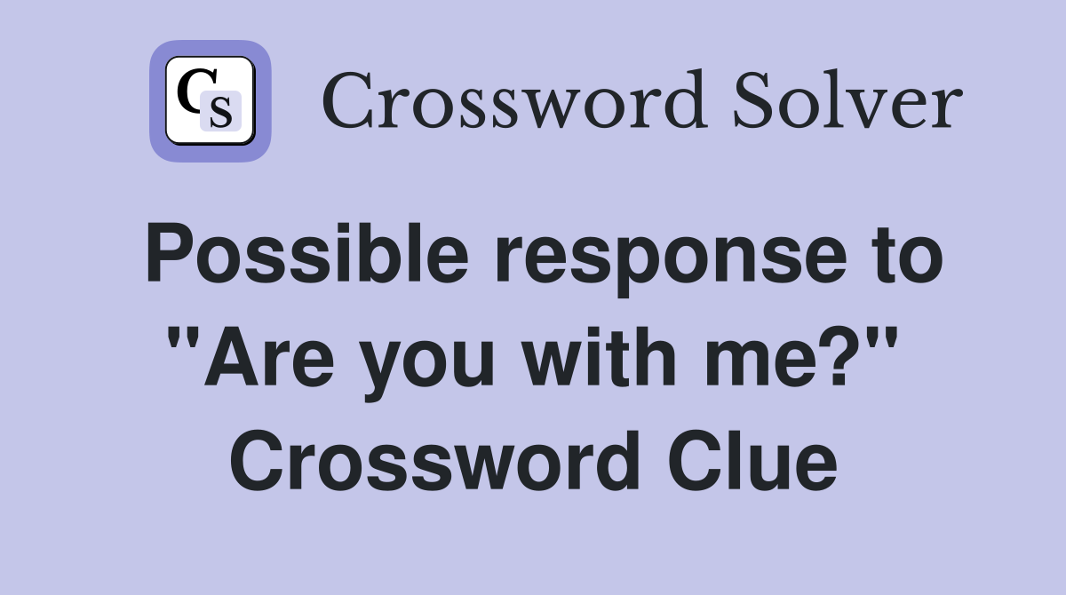 Possible response to "Are you with me?" Crossword Clue