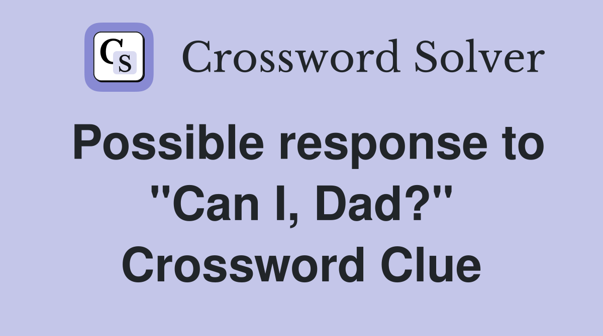 Possible response to "Can I, Dad?" Crossword Clue