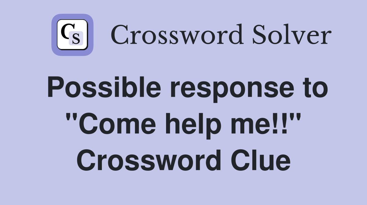 Possible response to "Come help me!!" Crossword Clue