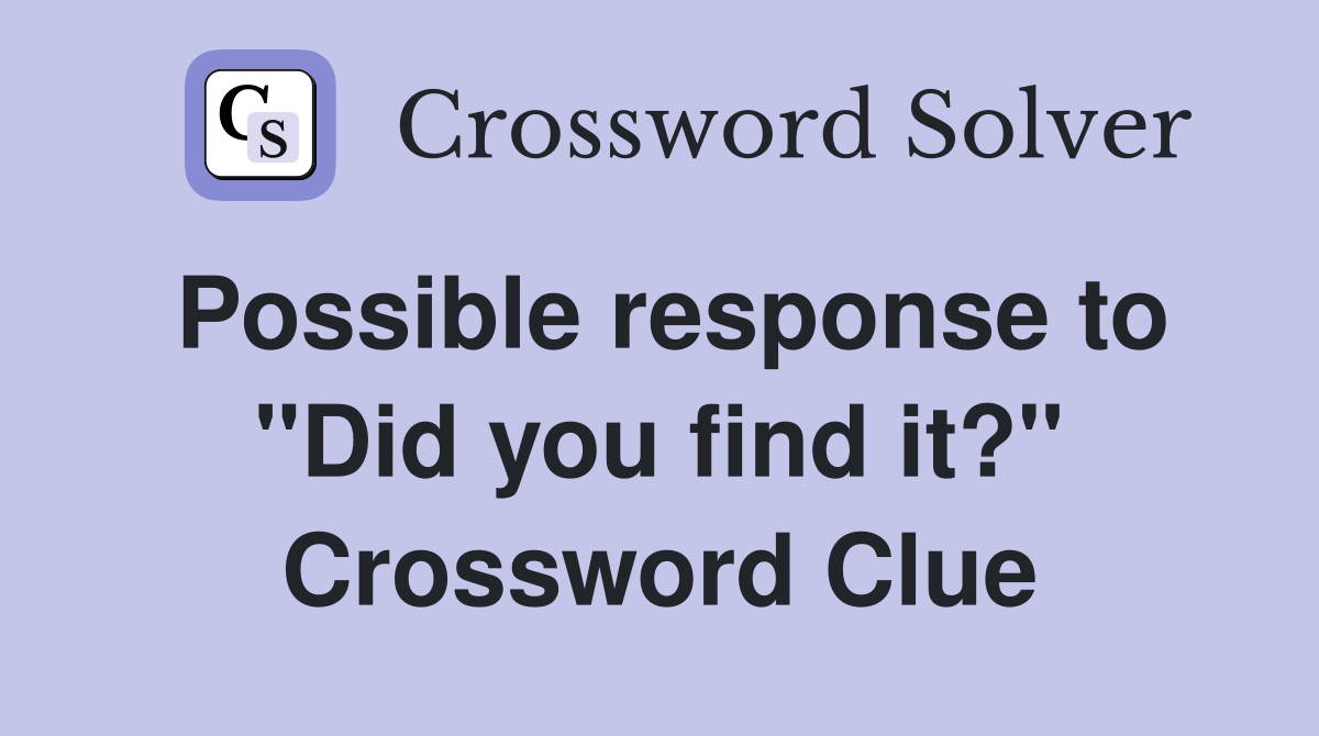 Possible response to "Did you find it?" Crossword Clue