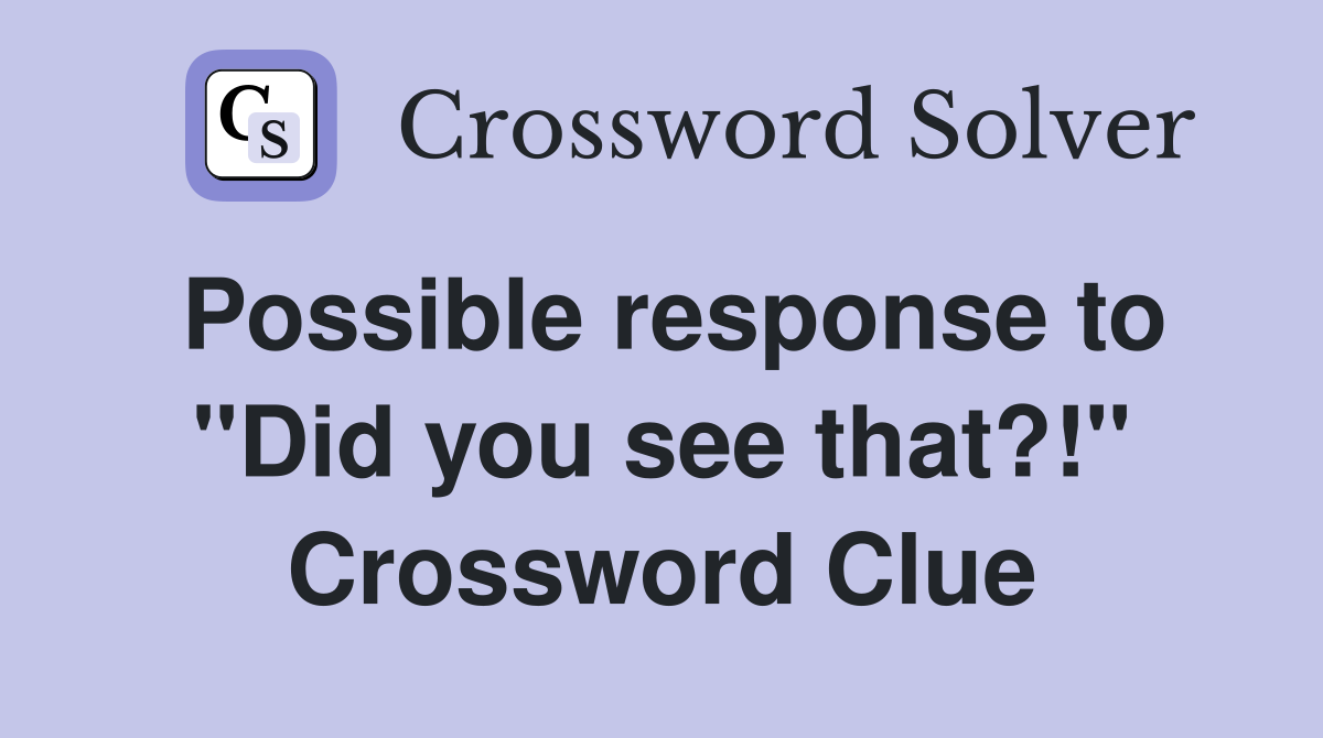 Possible response to "Did you see that?!" Crossword Clue