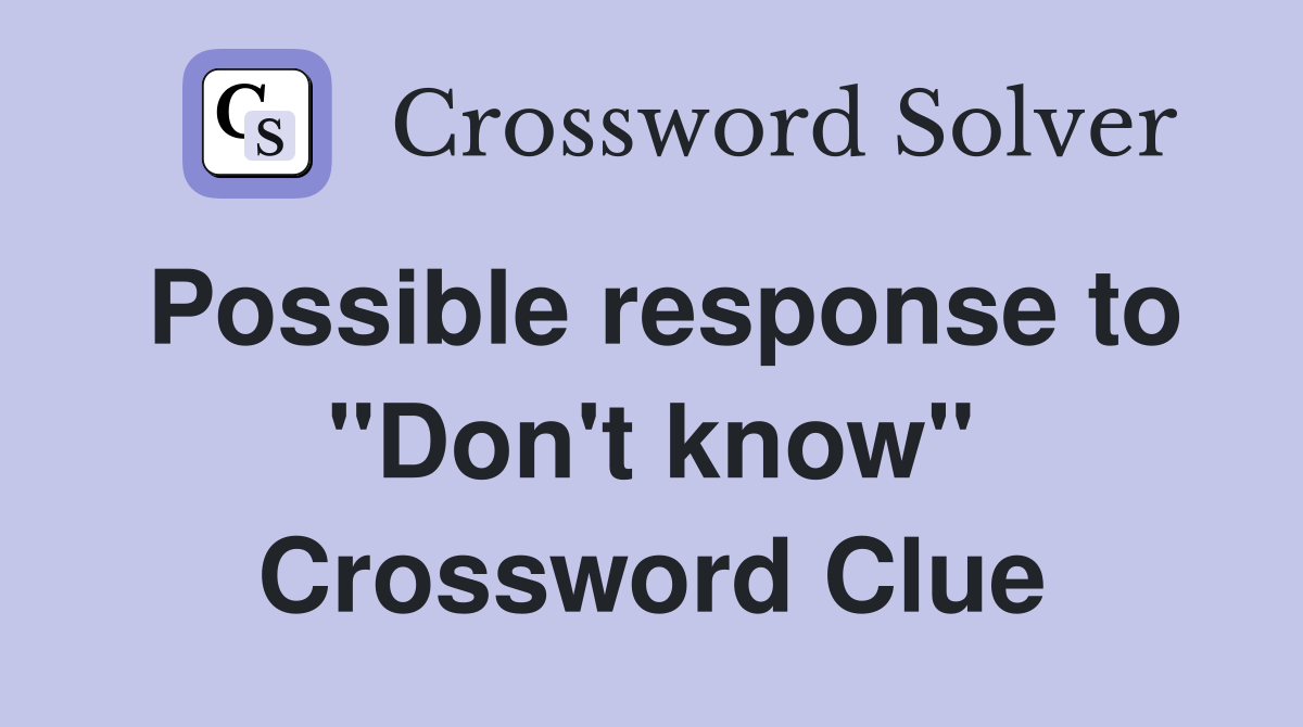 Possible response to "Don't know" Crossword Clue