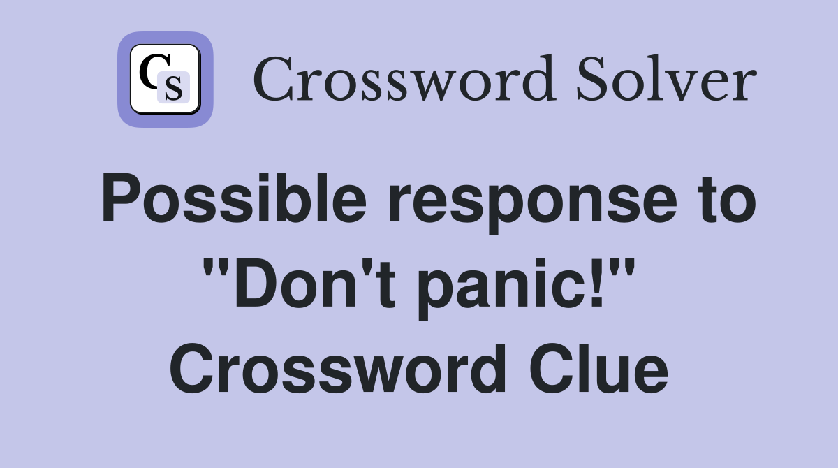 Possible response to "Don't panic!" Crossword Clue