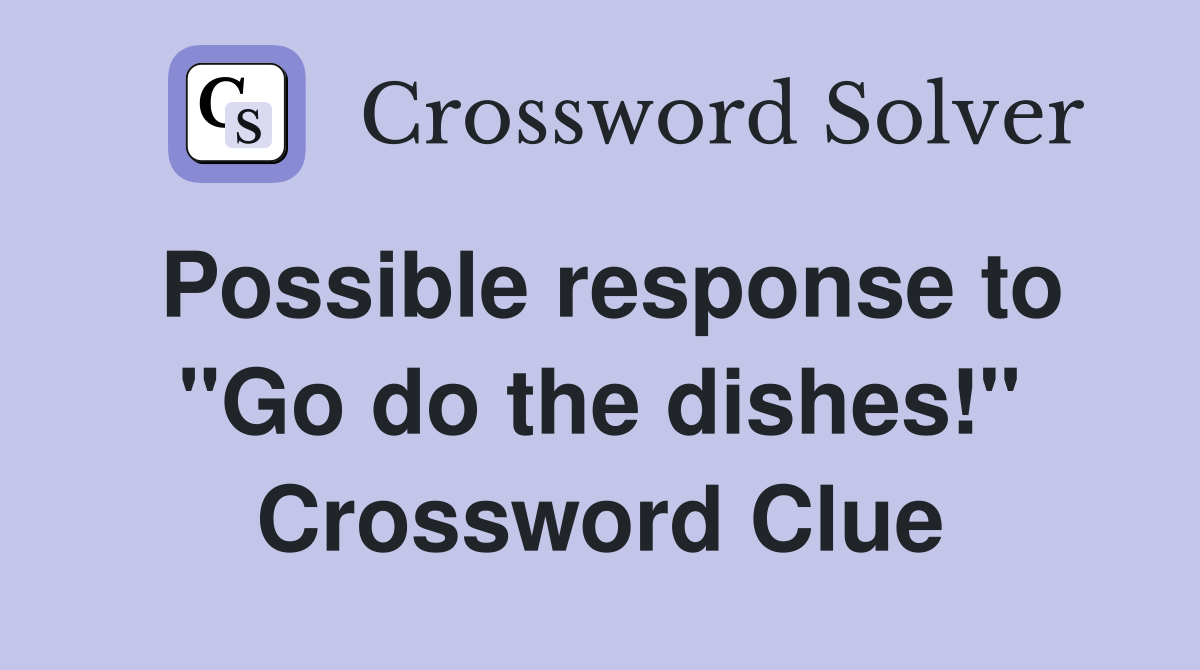 Possible response to "Go do the dishes!" Crossword Clue