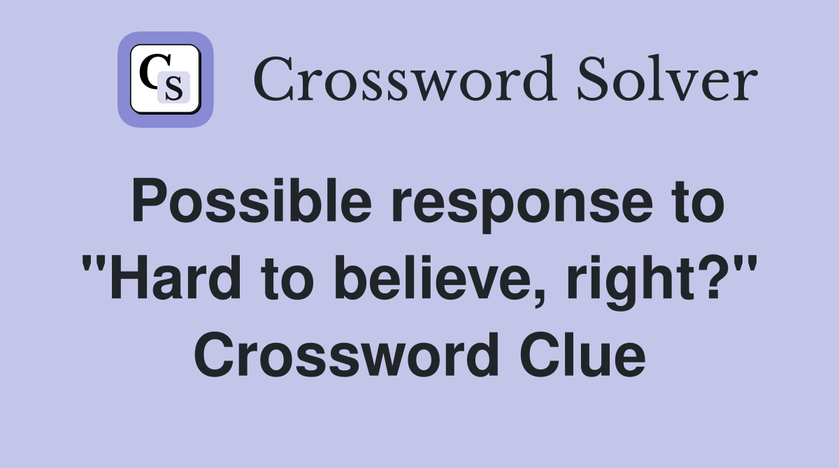 Possible response to "Hard to believe, right?" Crossword Clue