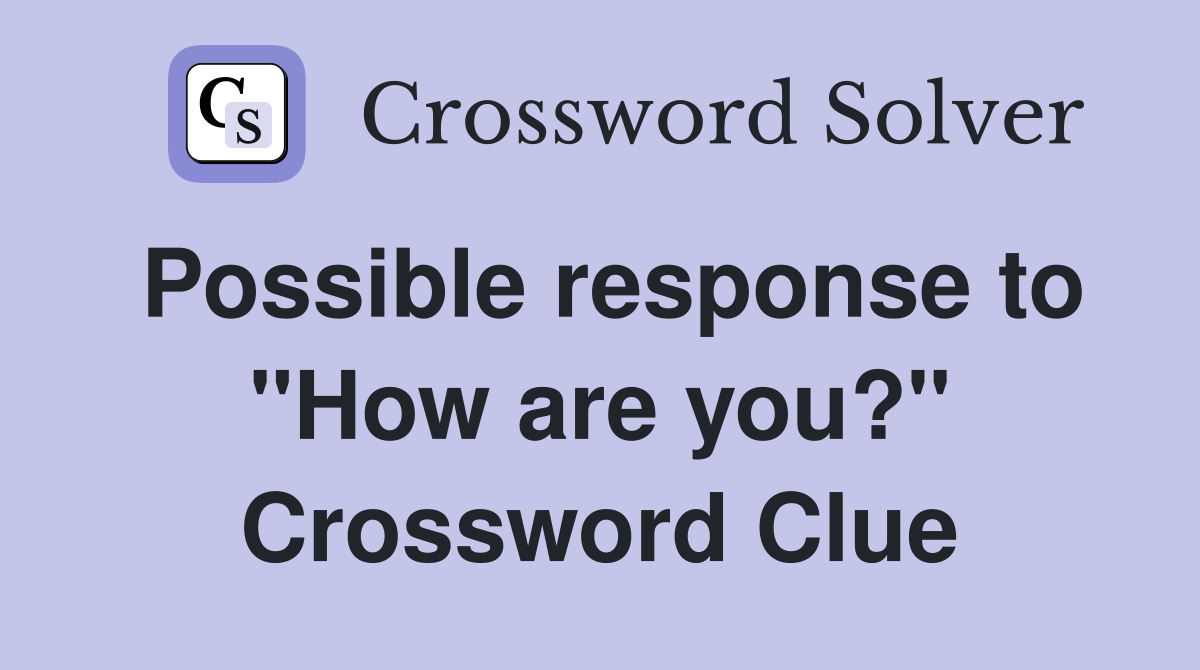 Possible response to "How are you?" Crossword Clue