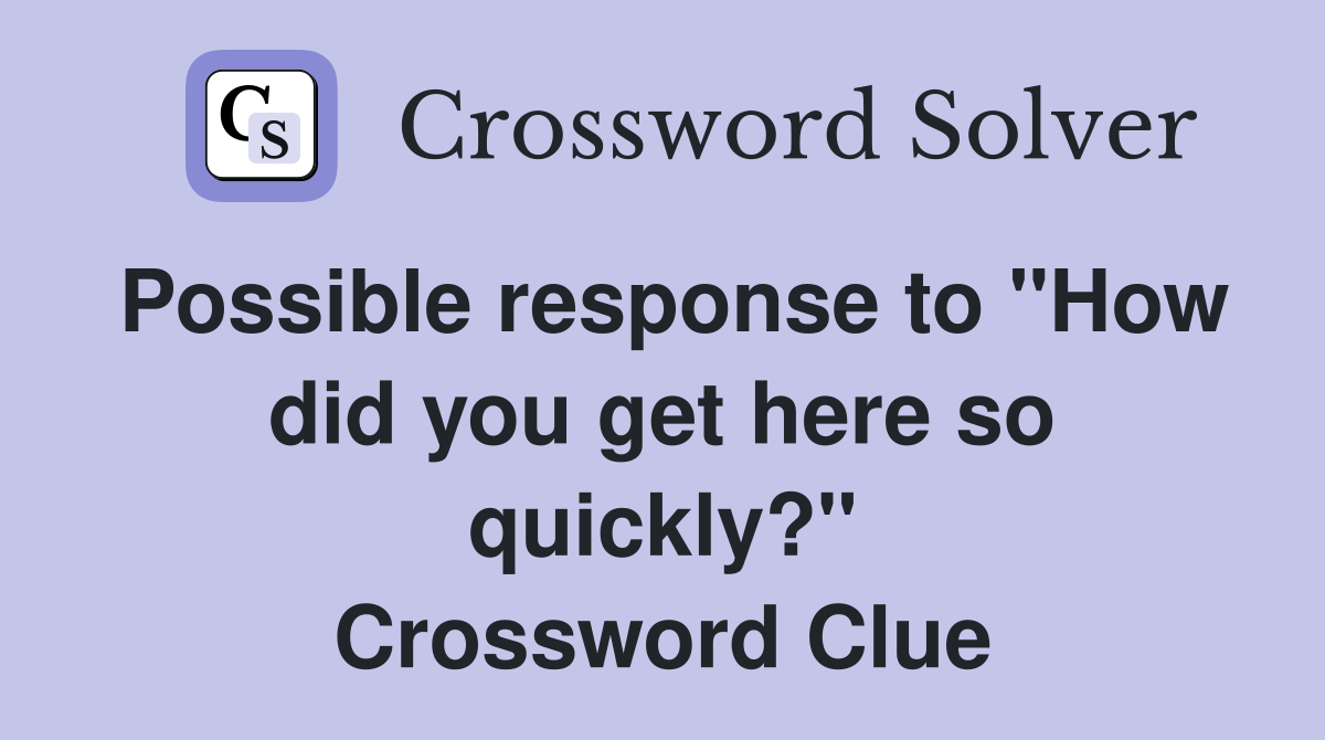 Possible response to "How did you get here so quickly?" Crossword Clue