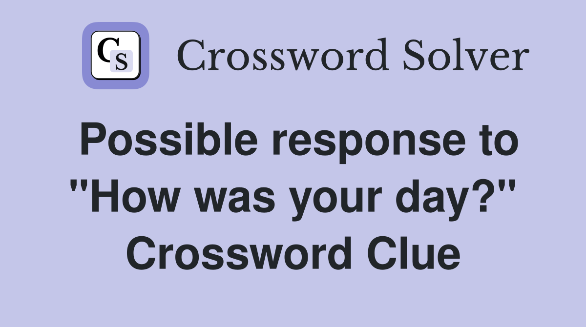 Possible response to "How was your day?" Crossword Clue