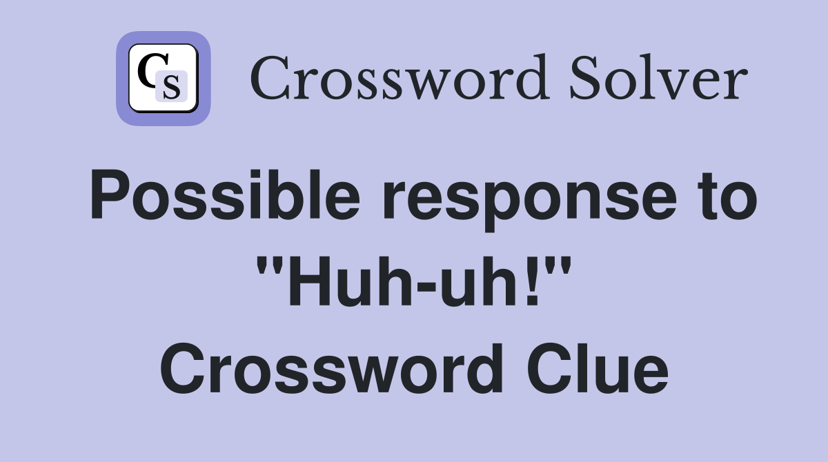 Possible response to "Huh-uh!" Crossword Clue