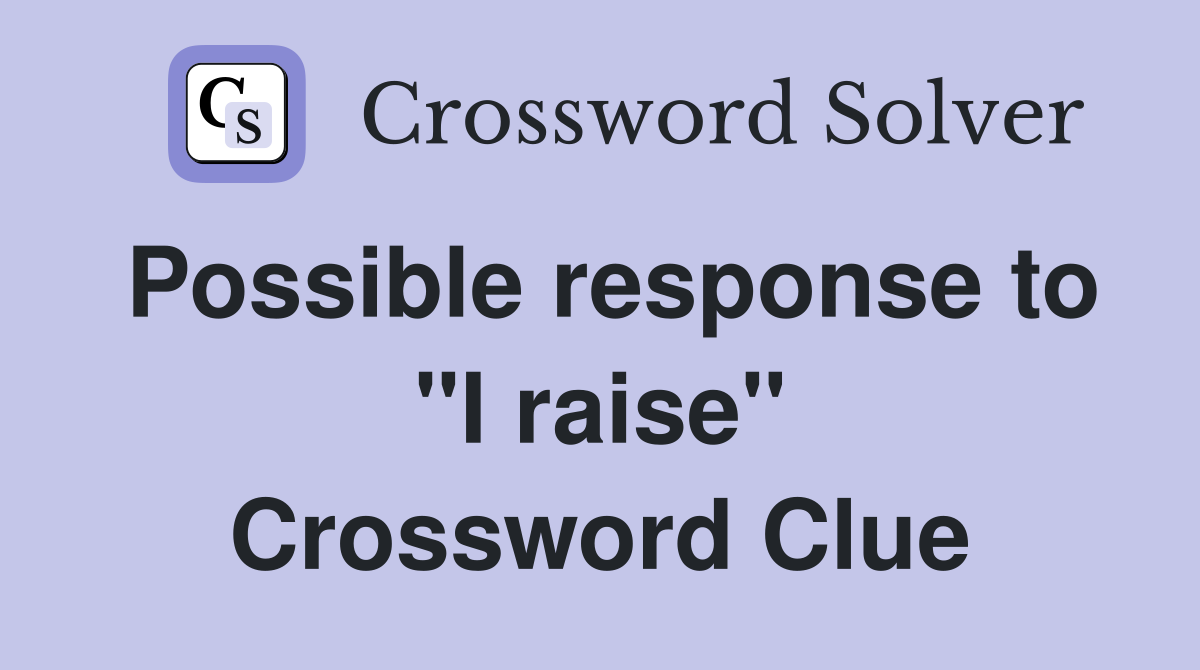Possible response to "I raise" Crossword Clue