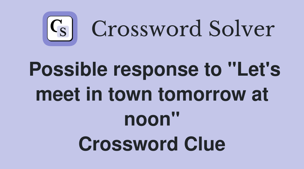 Possible response to "Let's meet in town tomorrow at noon" Crossword Clue