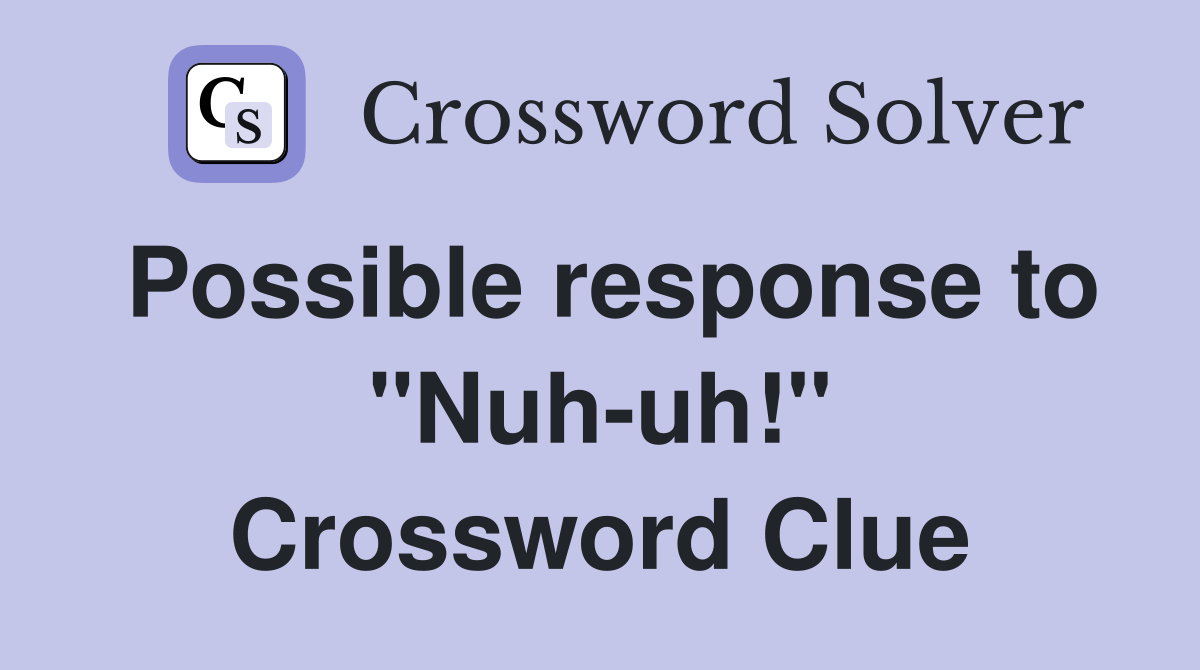 Possible response to "Nuh-uh!" Crossword Clue