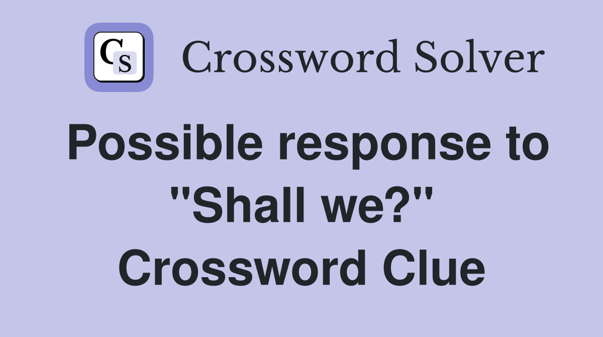 Possible response to "Shall we?" Crossword Clue