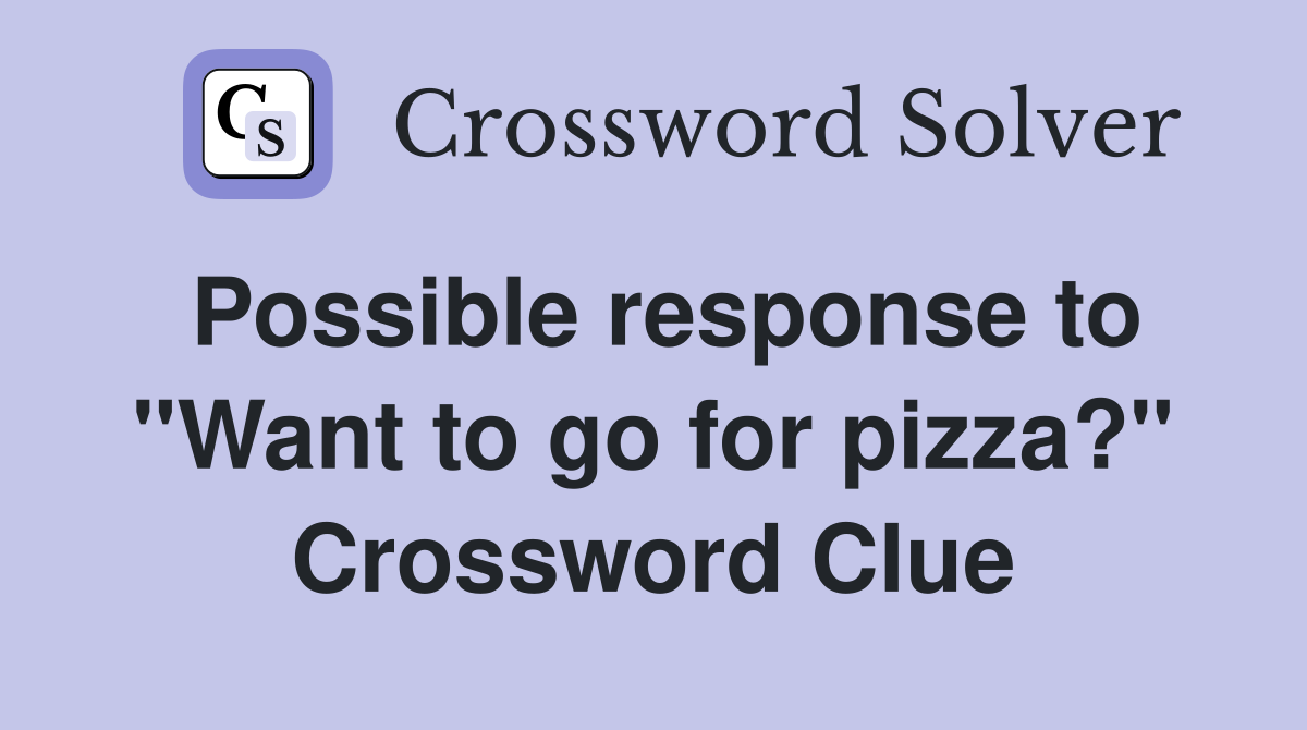 Possible response to "Want to go for pizza?" Crossword Clue