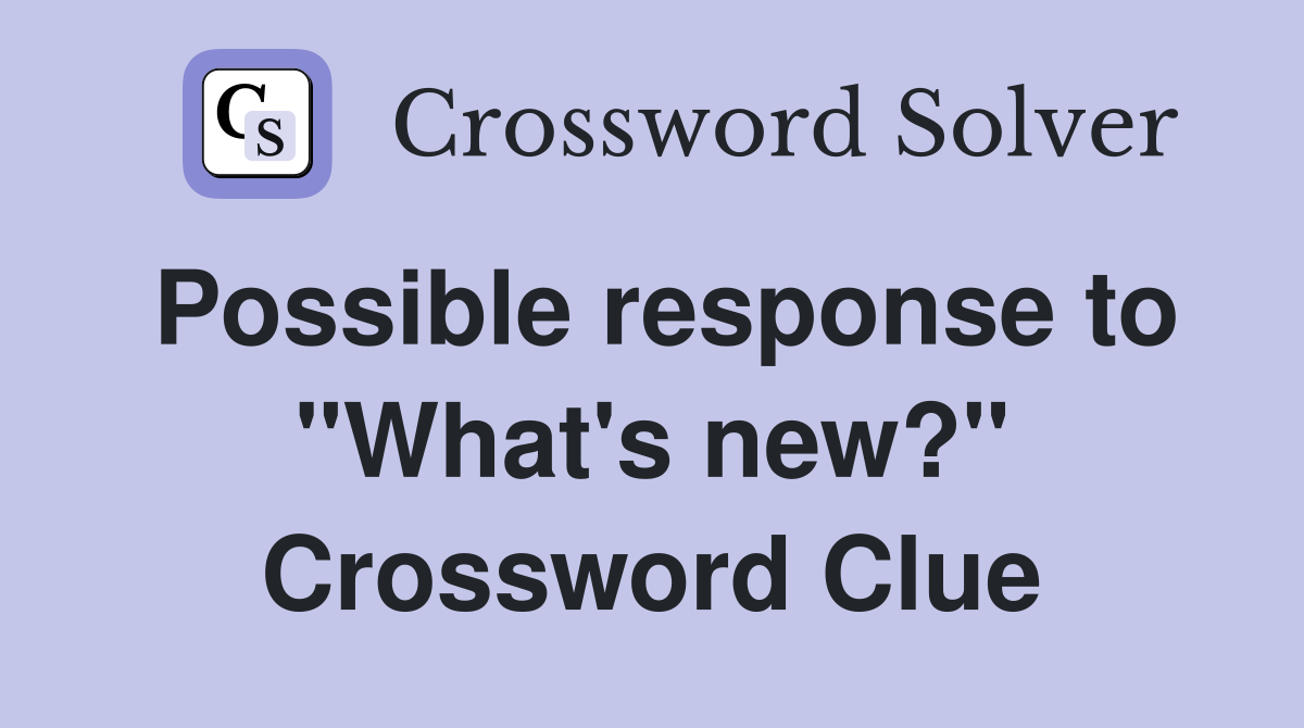 Possible response to "What's new?" Crossword Clue