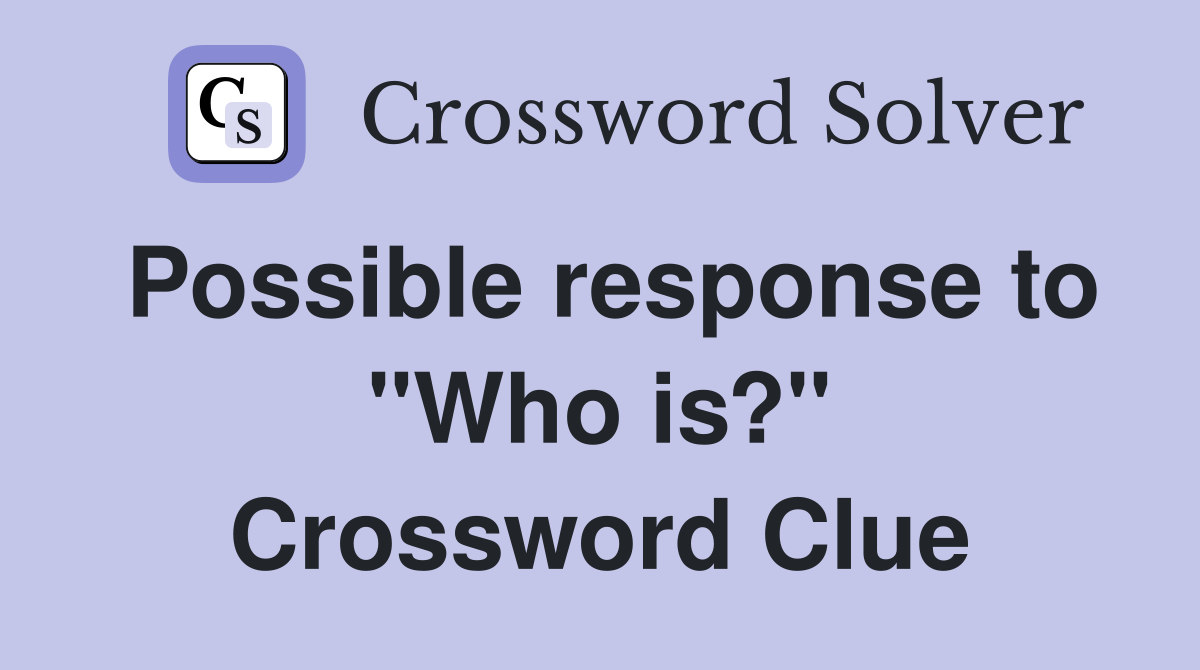 Possible response to "Who is?" Crossword Clue