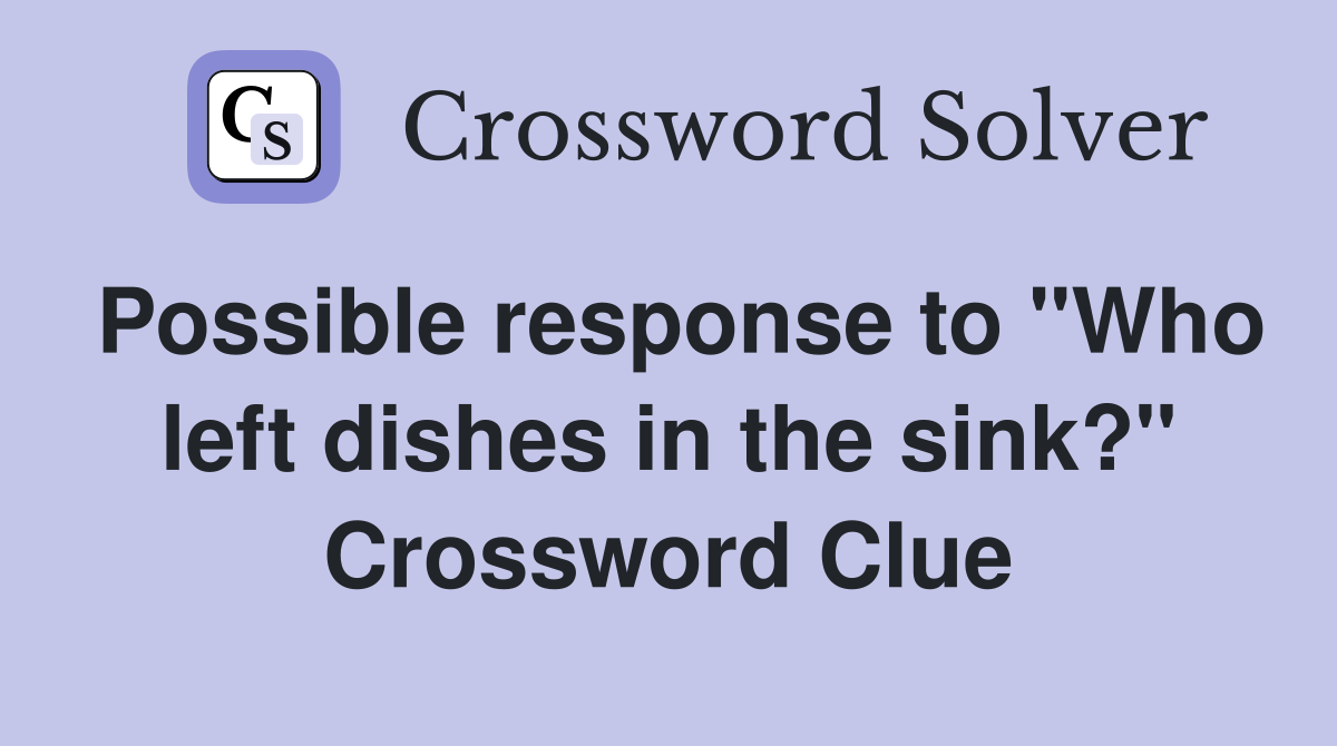 Possible response to "Who left dishes in the sink?" Crossword Clue