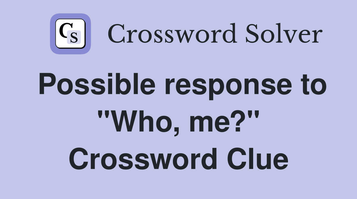Possible response to "Who, me?" Crossword Clue