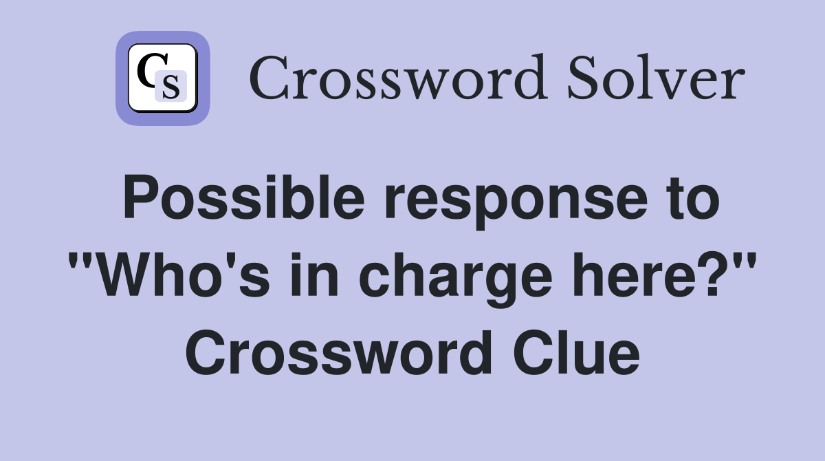 Possible response to "Who's in charge here?" Crossword Clue