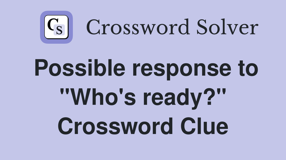 Possible response to "Who's ready?" Crossword Clue