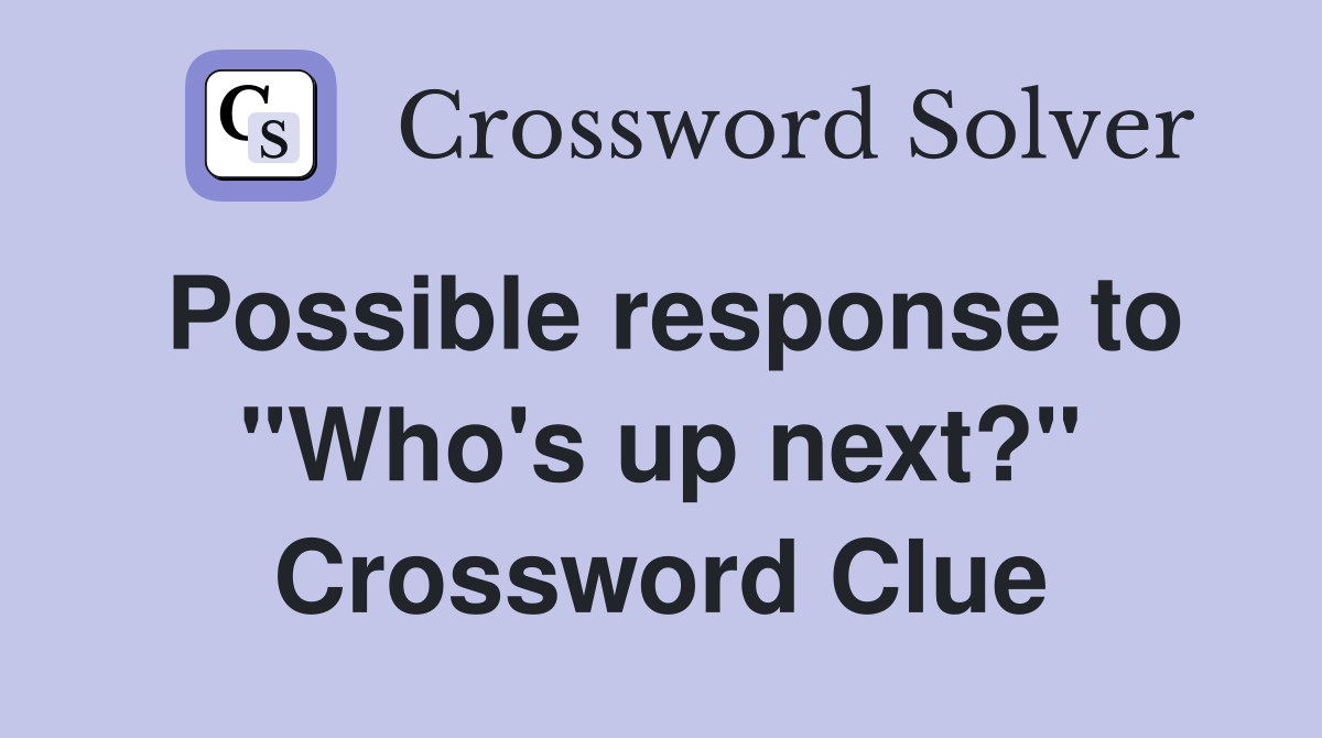 Possible response to "Who's up next?" Crossword Clue