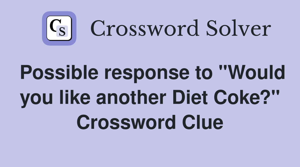 Possible response to "Would you like another Diet Coke?" Crossword Clue