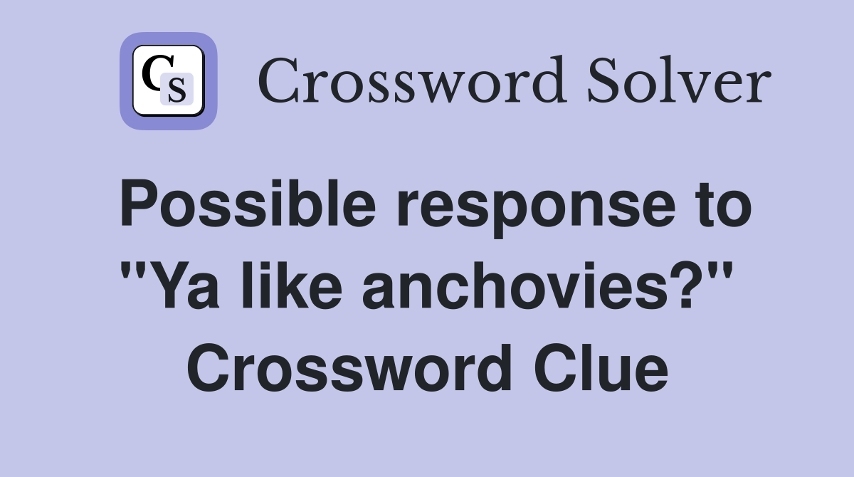 Possible response to "Ya like anchovies?" Crossword Clue