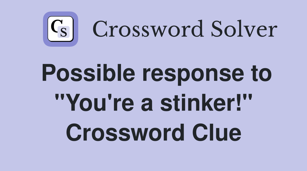 Possible response to "You're a stinker!" Crossword Clue