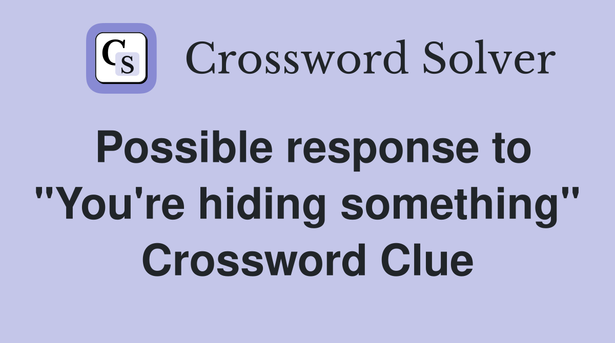 Possible response to "You're hiding something" Crossword Clue