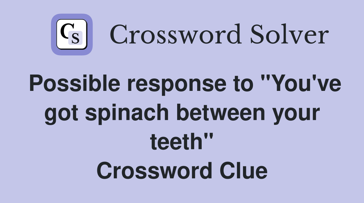 Possible response to "You've got spinach between your teeth" Crossword Clue
