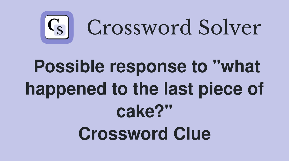 Possible response to "what happened to the last piece of cake?" Crossword Clue