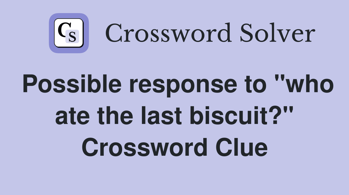 Possible response to "who ate the last biscuit?" Crossword Clue