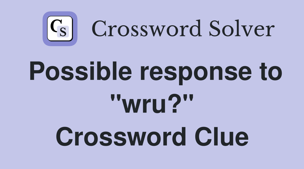 Possible response to "wru?" Crossword Clue