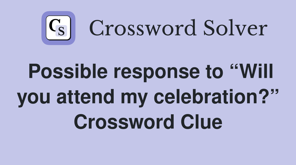 Possible response to “Will you attend my celebration?” Crossword Clue