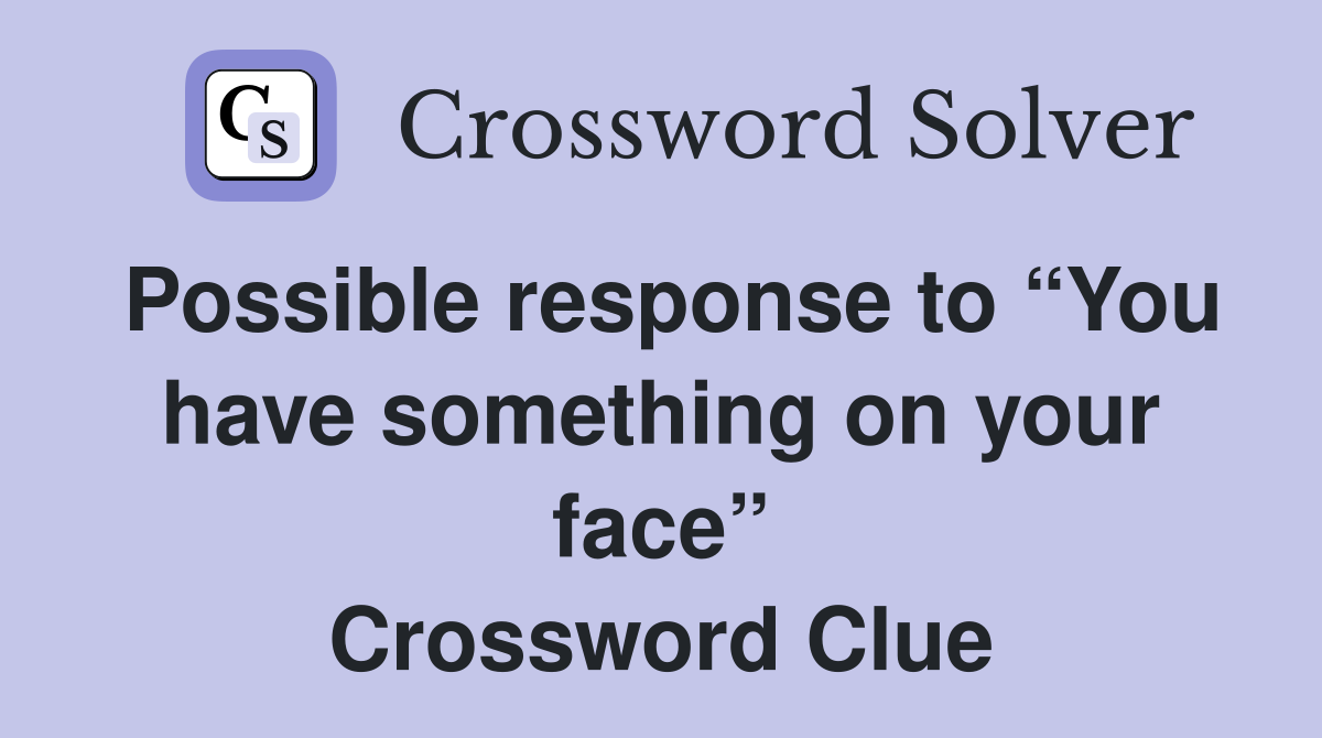 Possible response to “You have something on your face” Crossword Clue
