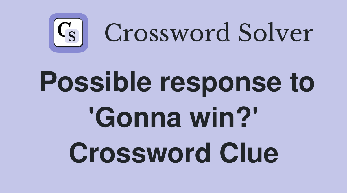 Possible response to 'Gonna win?' Crossword Clue