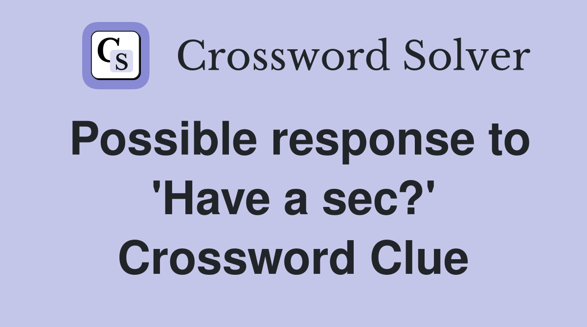 Possible response to 'Have a sec?' Crossword Clue