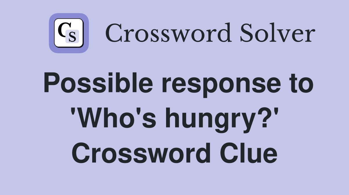Possible response to 'Who's hungry?' Crossword Clue