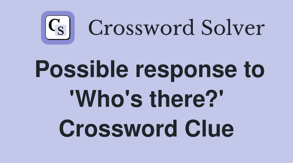 Possible response to 'Who's there?' Crossword Clue