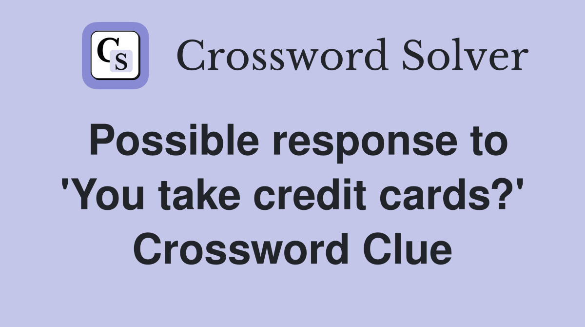 Possible response to 'You take credit cards?' Crossword Clue