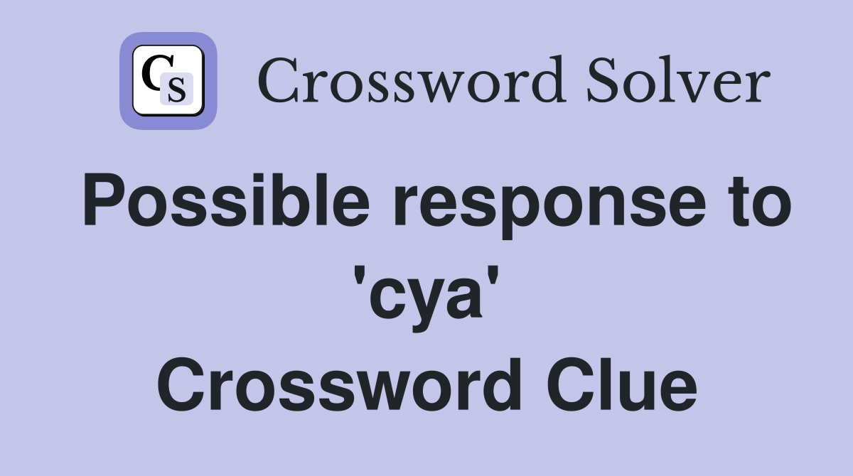 Possible response to 'cya' Crossword Clue