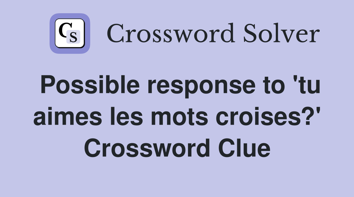 Possible response to 'tu aimes les mots croises?' Crossword Clue