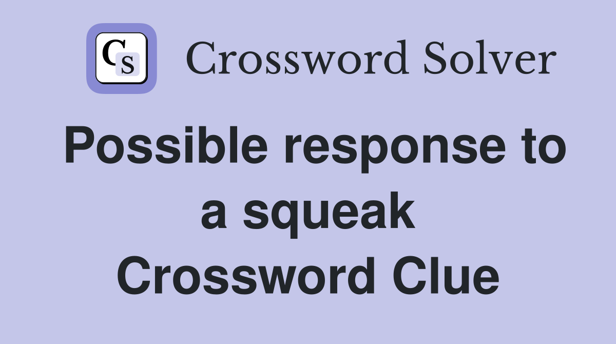 Possible response to a squeak Crossword Clue
