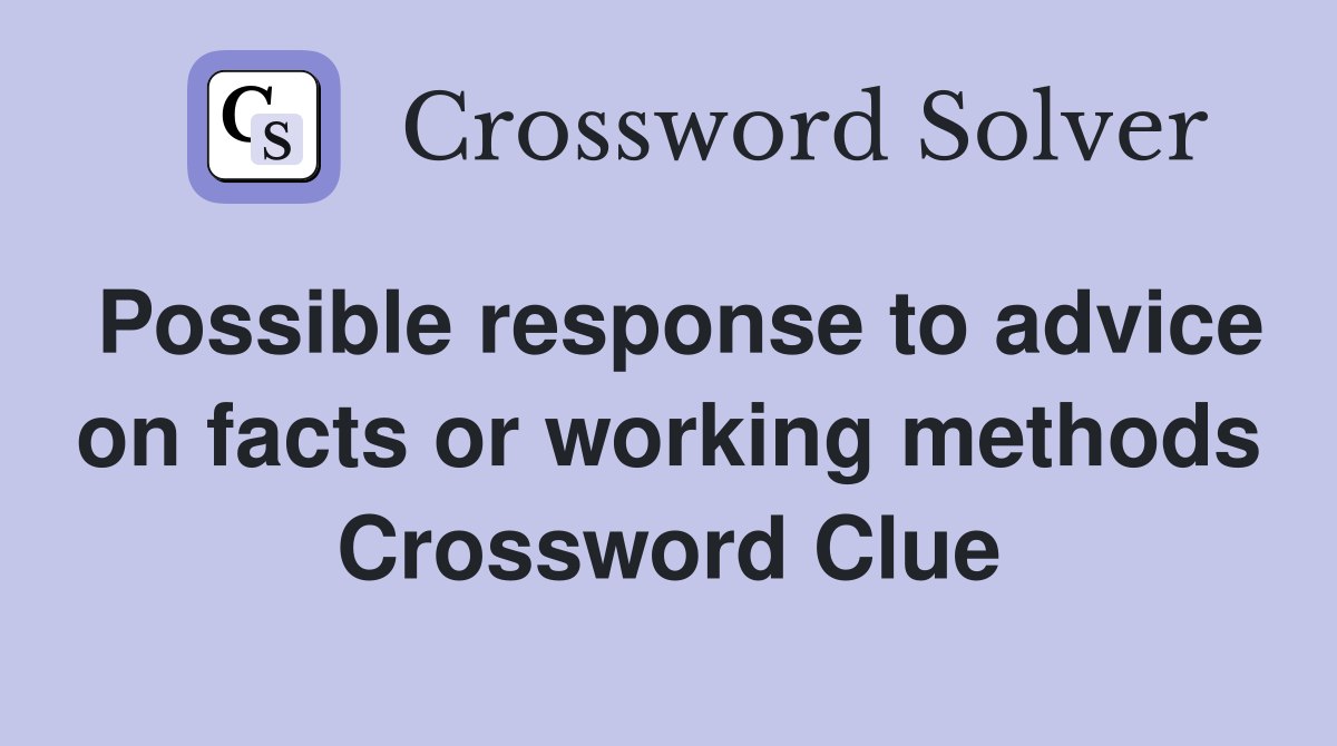 Possible response to advice on facts or working methods Crossword Clue