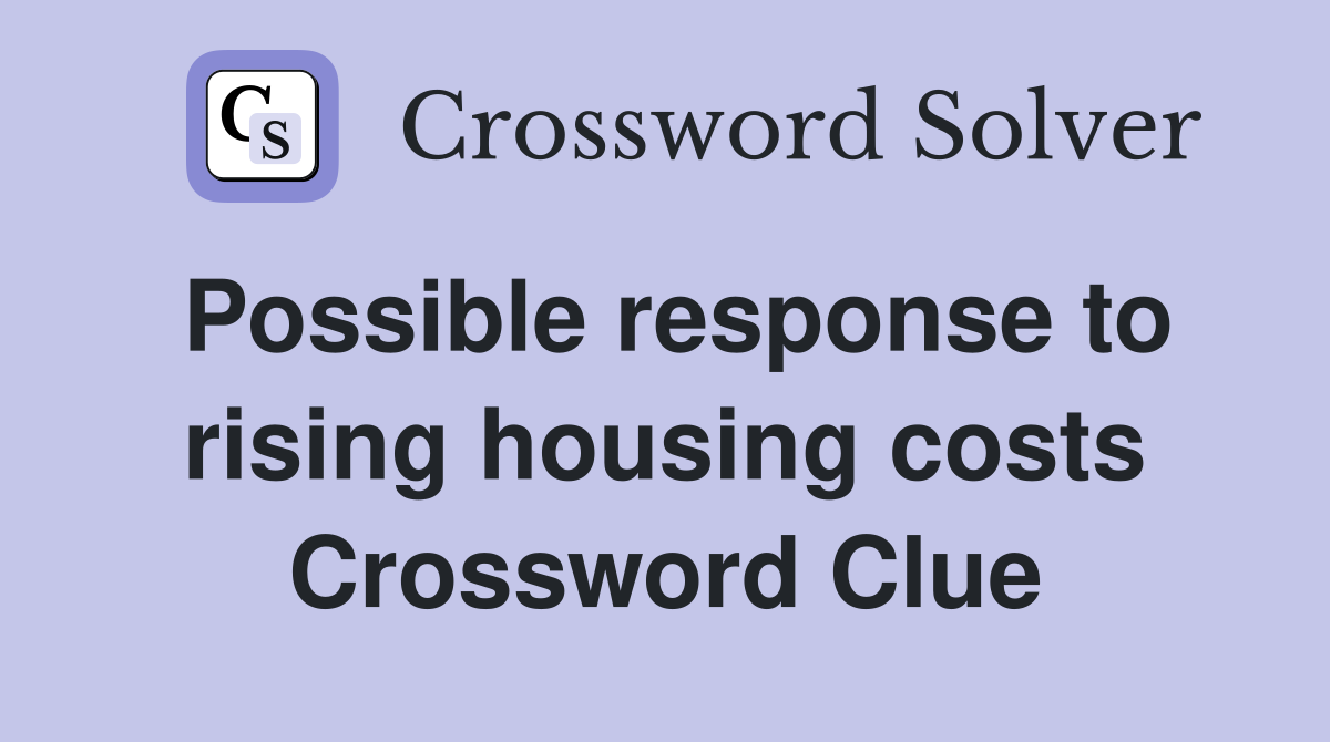 Possible response to rising housing costs Crossword Clue