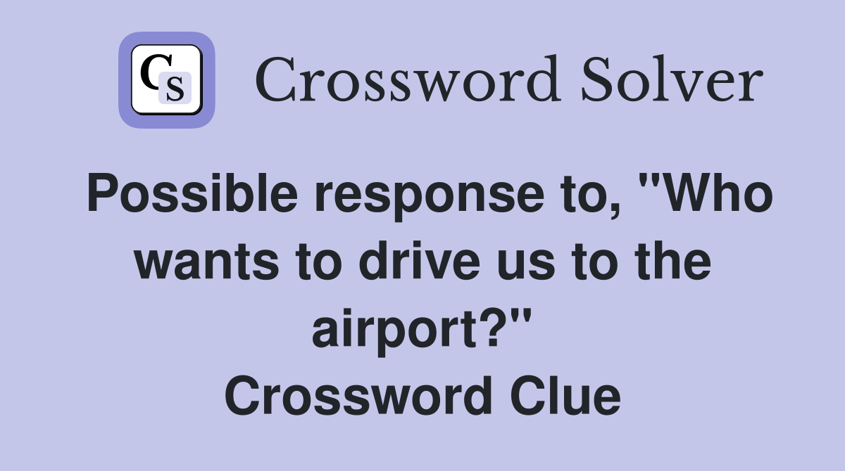 Possible response to, "Who wants to drive us to the airport?" Crossword Clue